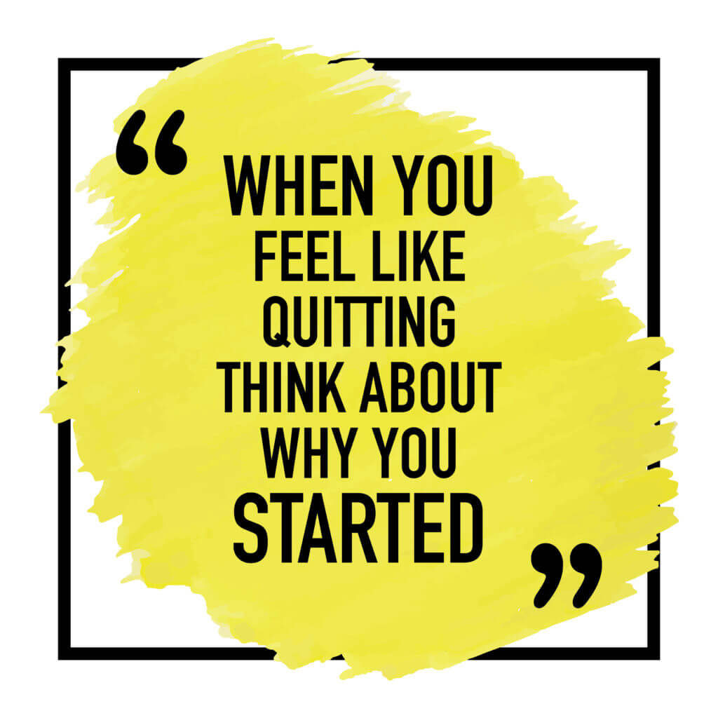 quote "when you feel like quitting think about why you started"