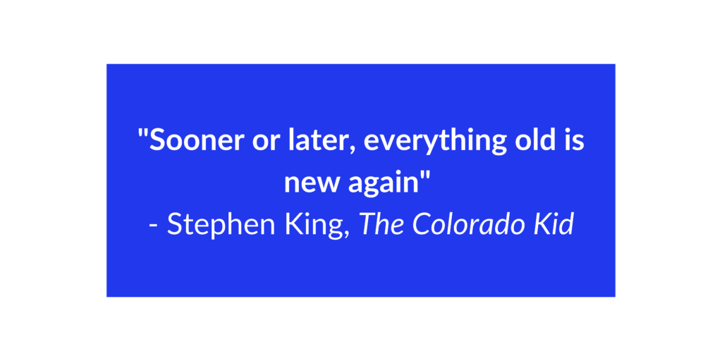 quote "sooner or later everything old is new again"